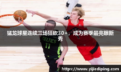 猛龙球星连续三场狂砍30+，成为赛季最亮眼新秀