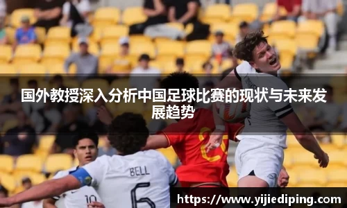 国外教授深入分析中国足球比赛的现状与未来发展趋势