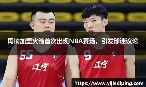 周琦加盟火箭首次出现NBA赛场，引发球迷议论
