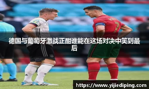 德国与葡萄牙激战正酣谁能在这场对决中笑到最后