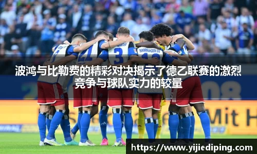 波鸿与比勒费的精彩对决揭示了德乙联赛的激烈竞争与球队实力的较量