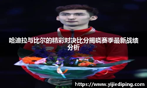 哈迪拉与比尔的精彩对决比分揭晓赛季最新战绩分析