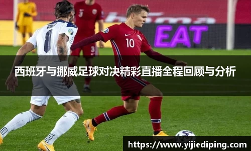 西班牙与挪威足球对决精彩直播全程回顾与分析