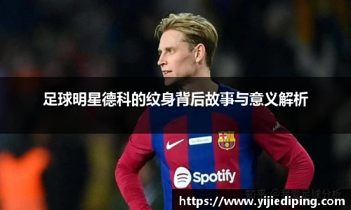 足球明星德科的纹身背后故事与意义解析
