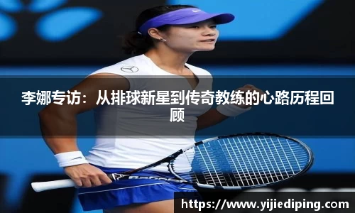 李娜专访：从排球新星到传奇教练的心路历程回顾
