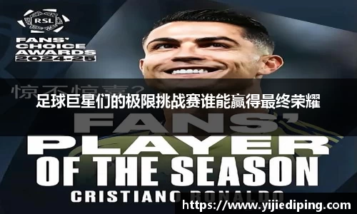 足球巨星们的极限挑战赛谁能赢得最终荣耀