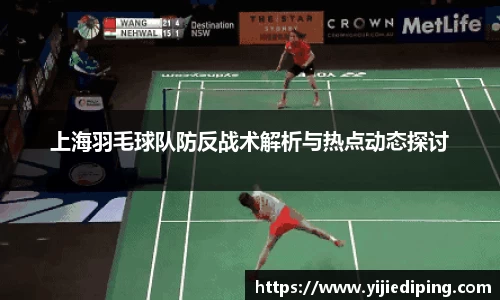 上海羽毛球队防反战术解析与热点动态探讨