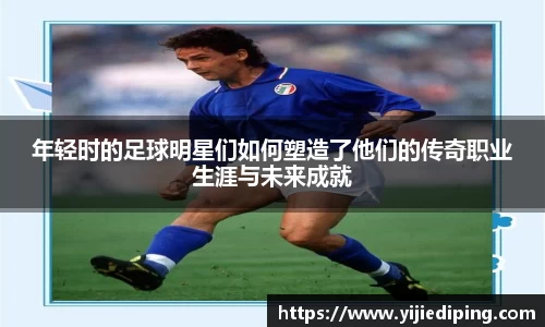 年轻时的足球明星们如何塑造了他们的传奇职业生涯与未来成就
